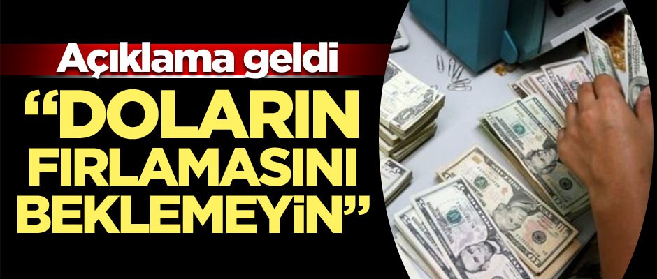 Açıklama geldi: Doların fırlamasını beklemeyin