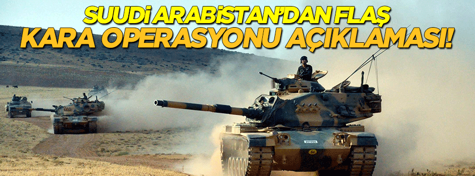 Suudi Arabistan'dan flaş 'kara operasyonu' açıklaması!