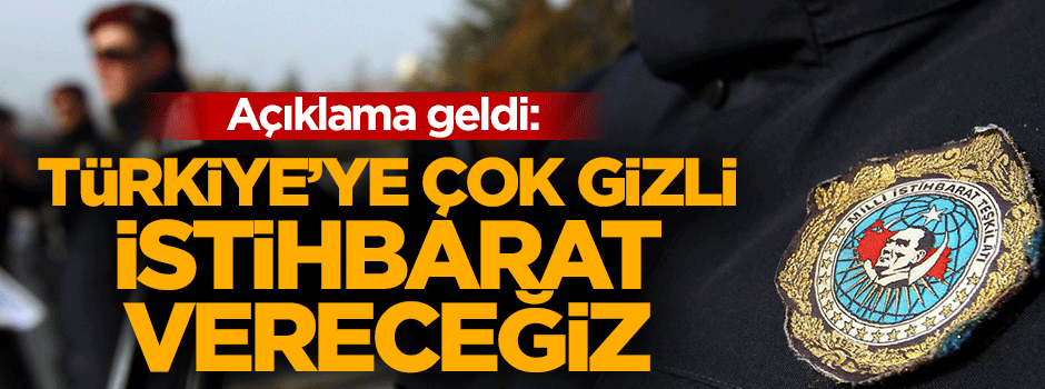 Açıklama geldi: Türkiye'ye çok gizli istihbarat vereceğiz
