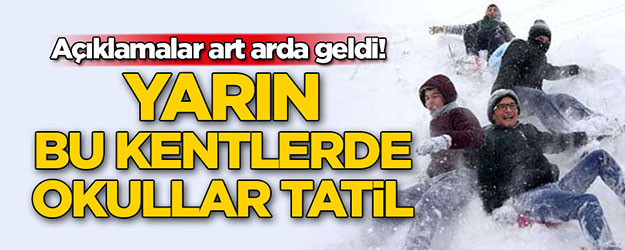 Açıklamalar art arda geldi! Yarın bu kentlerde okullar tatil edildi