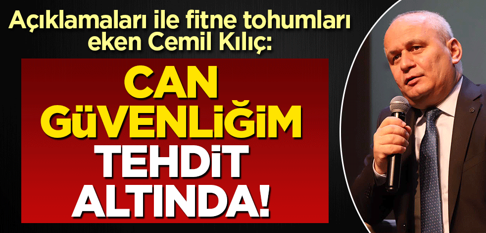Açıklamaları ile fitne saçan Cemil Kılıç'tan 'tehdit ediliyorum' yayagarası!