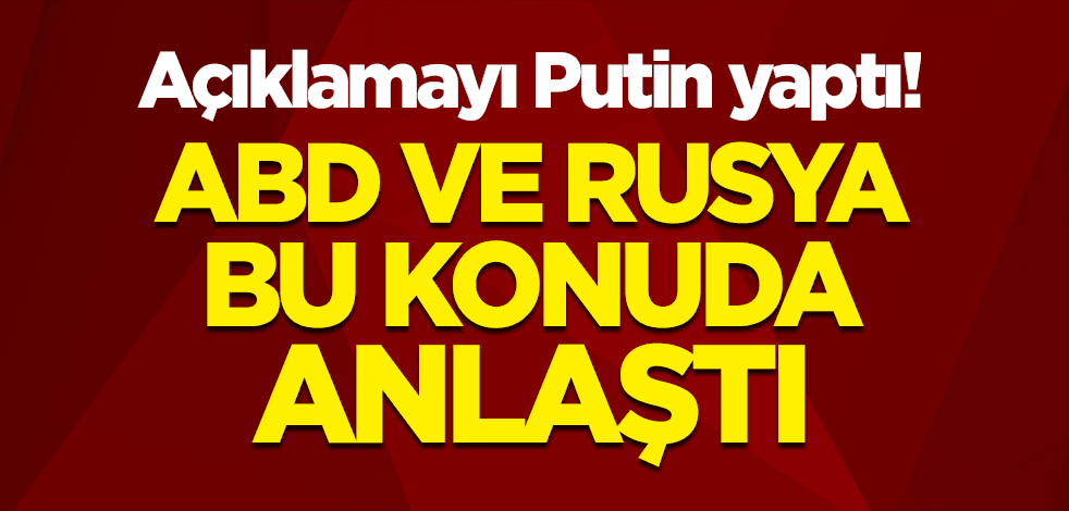 Açıklamayı Putin yaptı! ABD ve Rusya bu konuda anlaştı