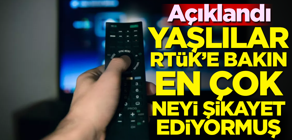 Açıklandı! Yaşlılar RTÜK'e bakın en çok neyi şikayet ediyormuş!