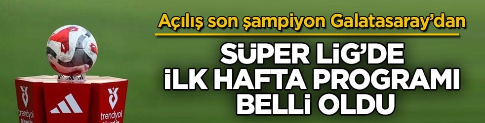 Açılış son şampiyon Galatasaray’dan! Süper Lig’de ilk hafta programı belli oldu