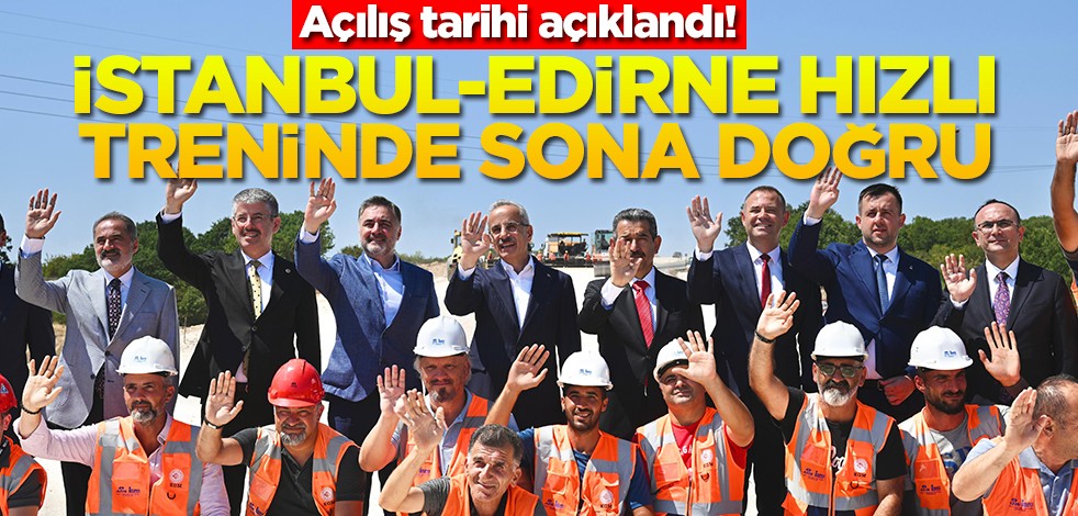 Açılış tarihi açıklandı! İstanbul-Edirne hızlı treninde sona doğru
