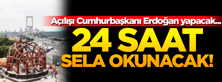 Açılışı Erdoğan yapacak! 24 saat sela okunacak...