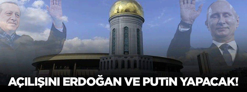 Açılışında Erdoğan ve Putin olacak!