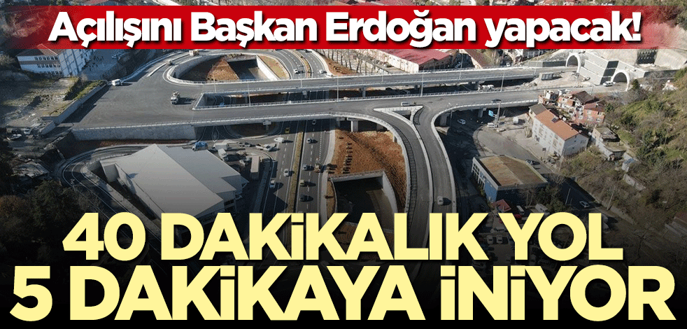 Açılışını Başkan Erdoğan yapacak! 40 dakikalık yol 5 dakikaya iniyor