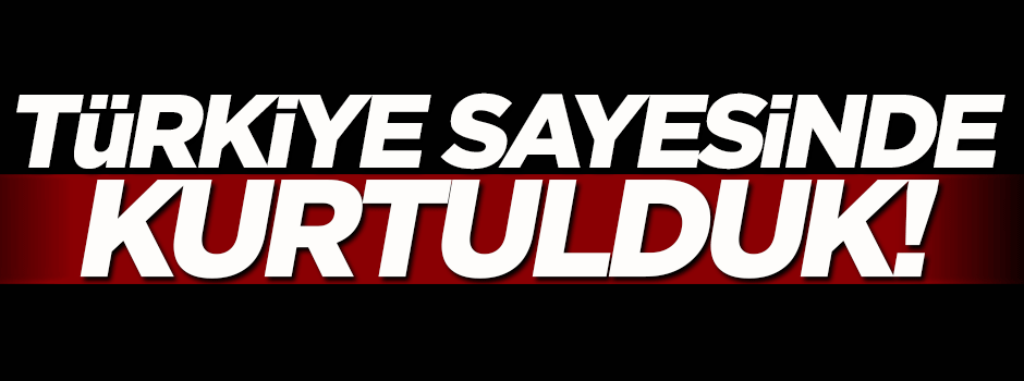 'Acımasız ablukadan Türkiye sayesinde kurtulduk'