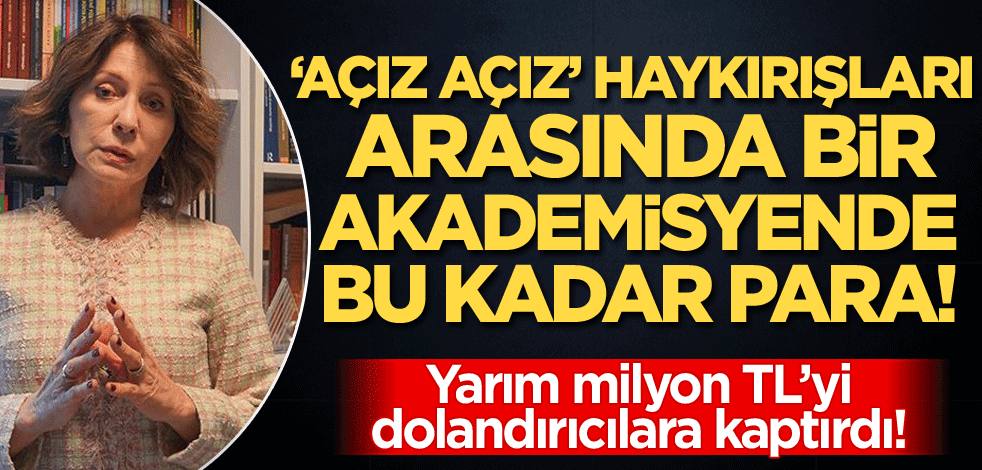 'Açız, açız, açız' haykırışları arasında bir akademisyende bu kadar para! Nilüfer Narlı yarım milyon TL'yi dolandırıcılara kaptırdı!