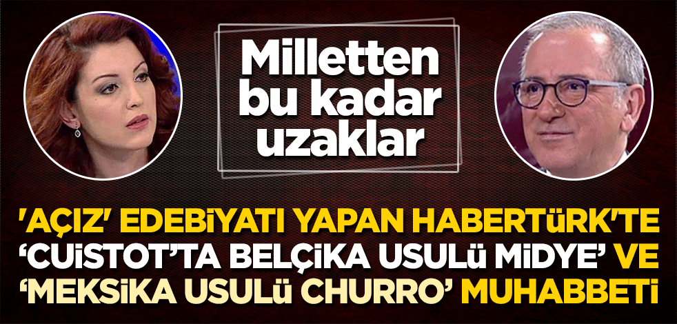 'Açız' edebiyatı yapan Habertürk'te "Cuistot’ta Belçika usulü midye" ve "Meksika usulü meşhur Churro" muhabbeti