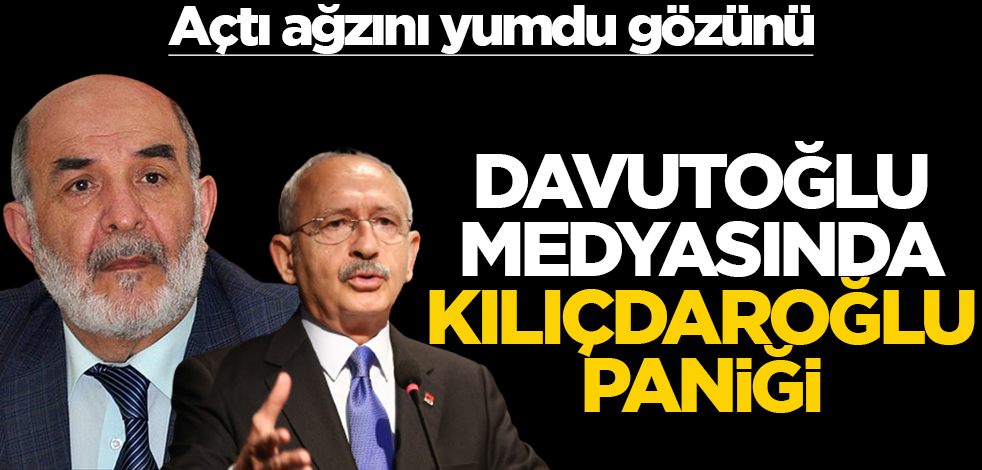 Açtı ağzını yumdu gözünü! Davutoğlu medyasında Kılıçdaroğlu paniği