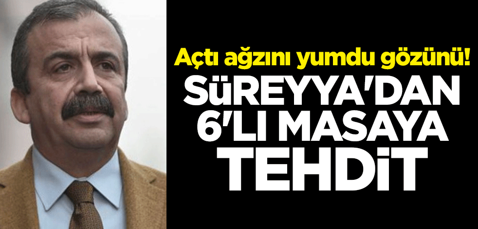 Açtı ağzını yumdu gözünü! Sırrı Süreyya'dan 6'lı masaya tehdit