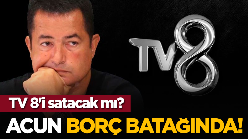 Acun borç batağında! TV 8'i satacak mı?
