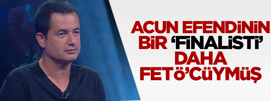 Acun efendinin bir ‘finalisti’ daha FETÖ’cü çıktı