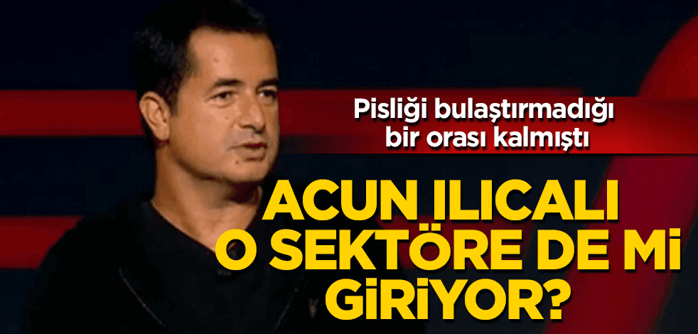 Acun Ilıcalı, o sektöre de mi giriyor?