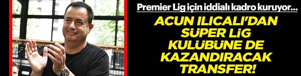 Acun Ilıcalı'dan Süper Lig kulübüne de kazandıracak transfer! Milyon eurolar havada uçuşacak...
