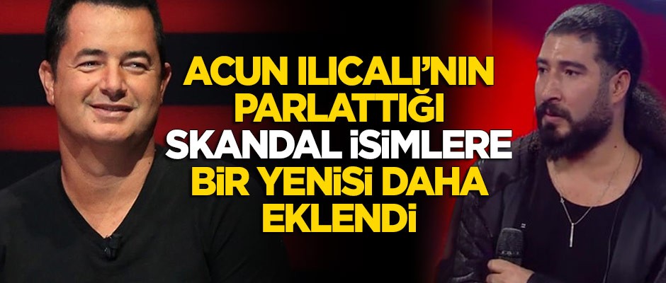 Acun Ilıcalı'nın parlattığı skandal isimlere bir yenisi daha eklendi!