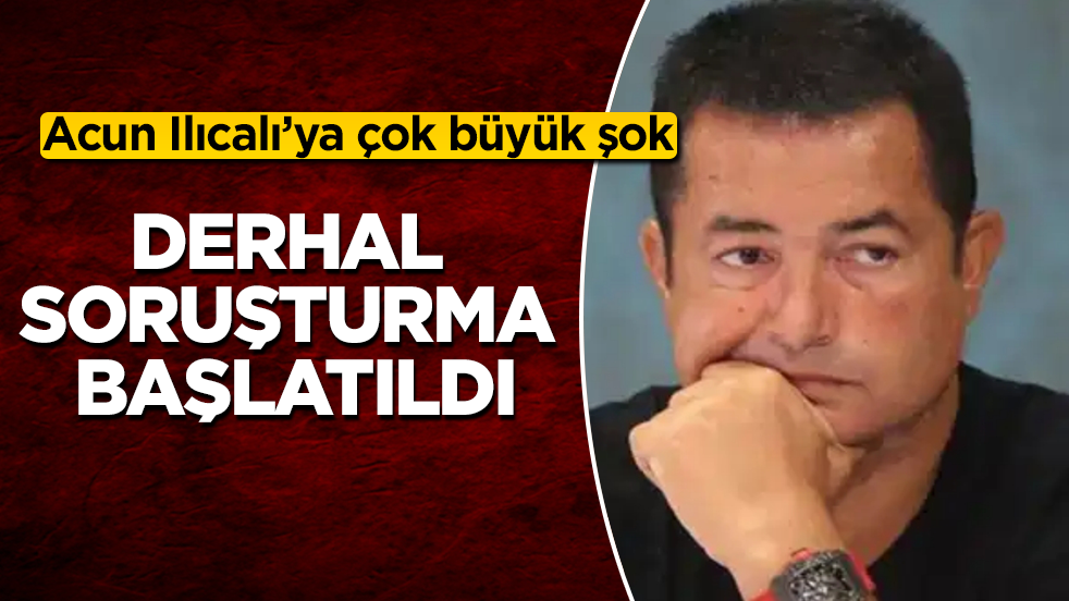 Acun Ilıcalı’ya çok büyük şok: Derhal soruşturma başlatıldı