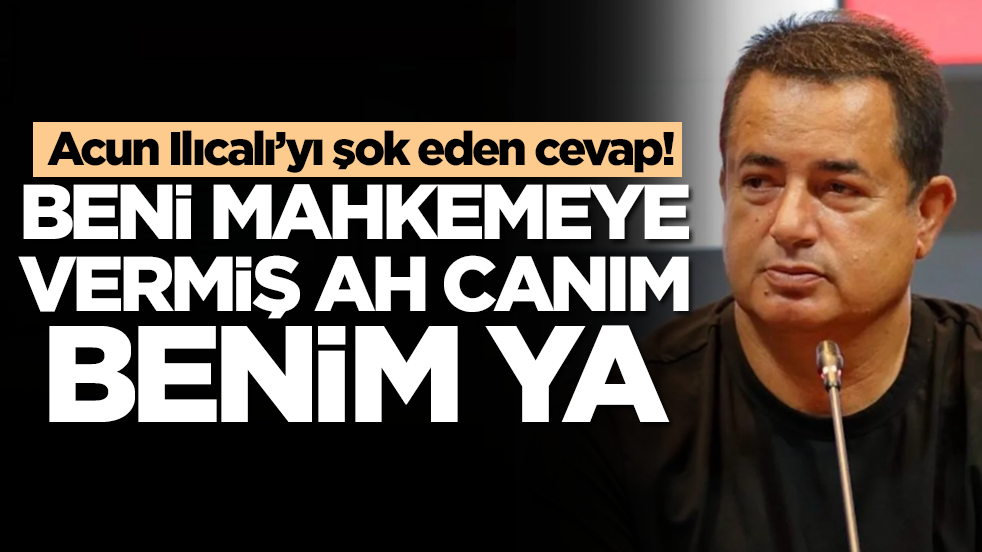Acun Ilıcalı’yı şok eden cevap: Beni mahkemeye vermiş ah canım benim ya