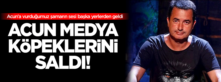 Acun medya köpeklerini saldı!