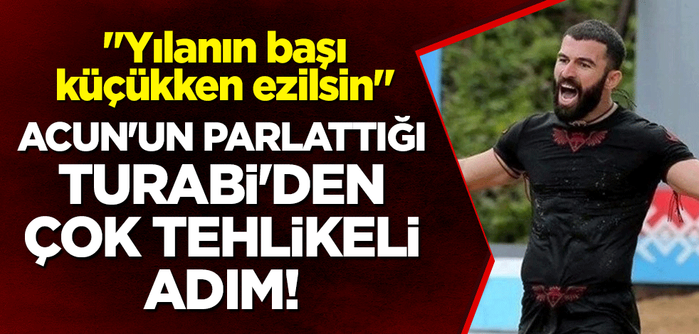 Acun'un parlattığı Turabi'den çok tehlikeli adım! "Yılanın başı küçükken ezilsin"