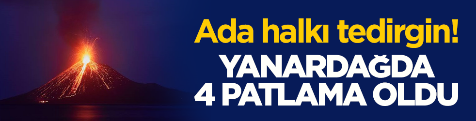 Ada halkı tedirgin! Yanardağda 4 patlama oldu