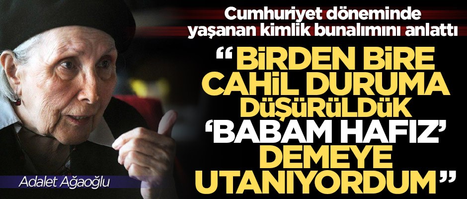 Adalet Ağaoğlu: Birden bire cahil duruma düşürüldük!