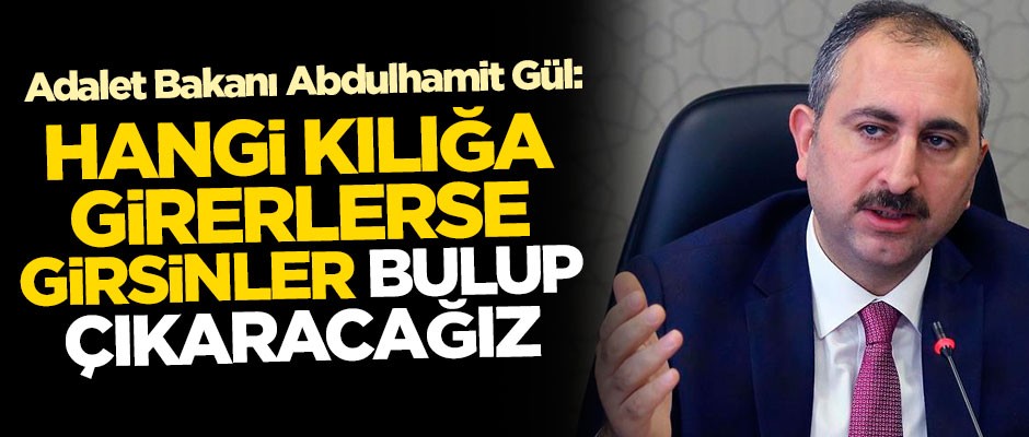 Adalet Bakanı Abdulhamit Gül: Hangi kılığa girerlerse girsinler, bulup çıkaracağız