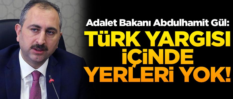 Adalet Bakanı Abdulhamit Gül: 'Türk yargısı içinde yerleri yok'
