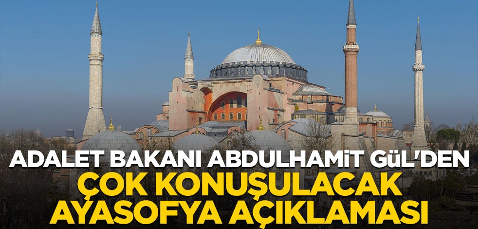 Adalet Bakanı Abdulhamit Gül'den çok konuşulacak Ayasofya açıklaması
