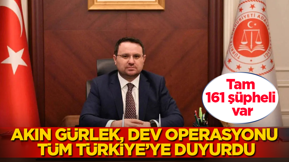Adalet Bakanı Akın Gürlek, dev operasyonu tüm Türkiye’ye duyurdu! Tam 161 şüpheli var