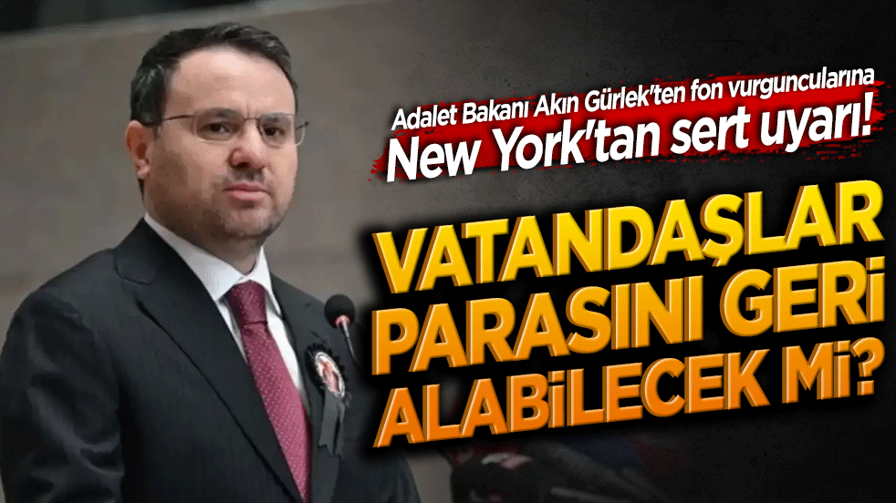 Adalet Bakanı Akın Gürlek'ten fon vurguncularına New York'tan sert uyarı! Vatandaşın parasını dağa taşıyamazsınız!