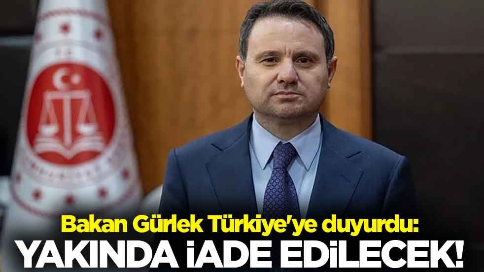 Bakan Gürlek Türkiye'ye duyurdu: Yakında iade edilecek!