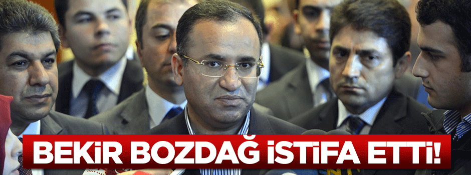 Adalet Bakanı Bekir Bozdağ istifa etti!