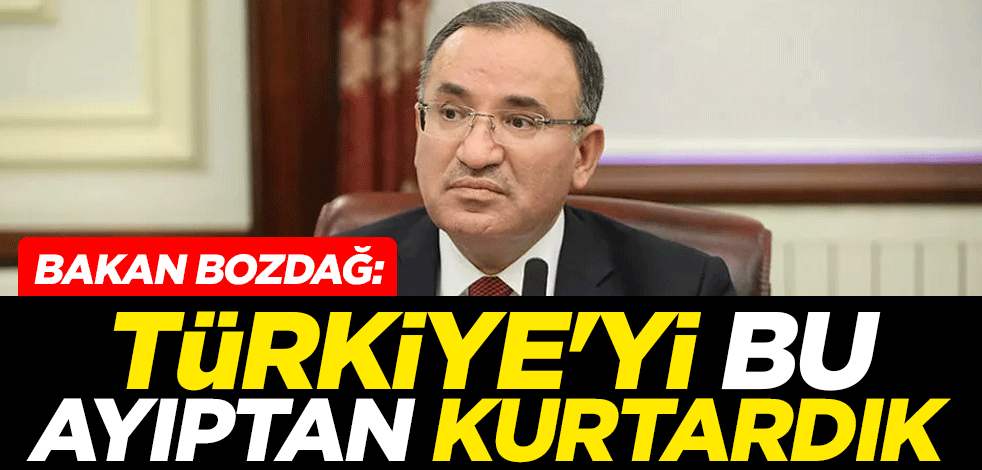 Adalet Bakanı Bekir Bozdağ: Türkiye'yi bu ayıptan kurtardık