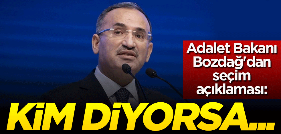 Adalet Bakanı Bozdağ'dan seçim açıklaması: Kim diyorsa...