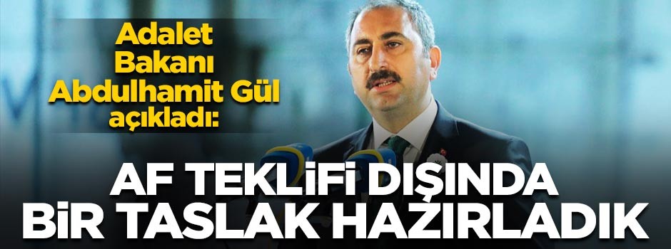 Adalet Bakanı Gül: Af teklifi dışında bir taslak hazırladık