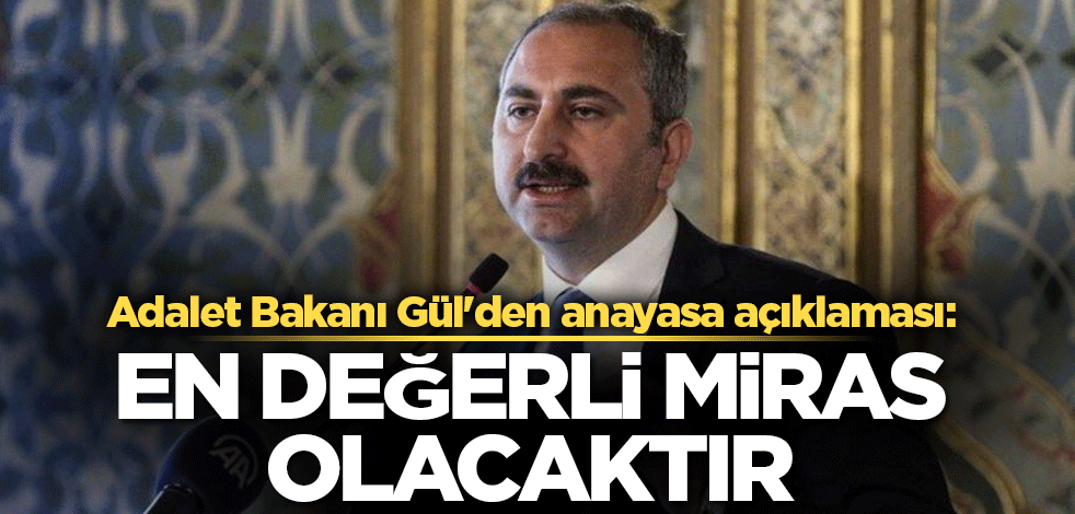 Adalet Bakanı Gül'den anayasa açıklaması: En değerli miras olacaktır