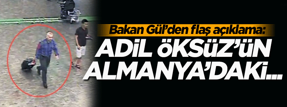 Adalet Bakanı Gül'den flaş Adil Öksüz açıklaması