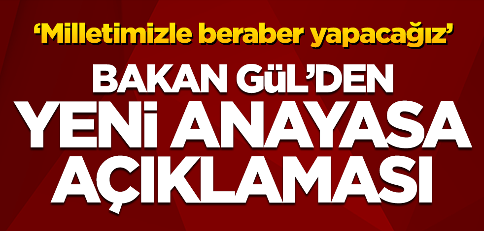 Adalet Bakanı Gül'den yeni anayasa açıklaması