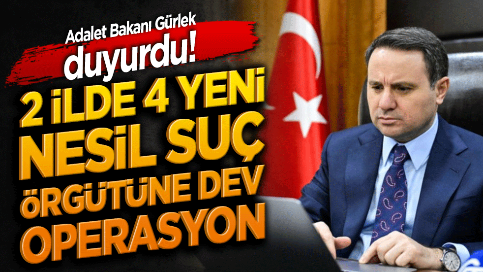 Adalet Bakanı Gürlek duyurdu! 2 ilde 4 yeni nesil suç örgütüne dev operasyon!