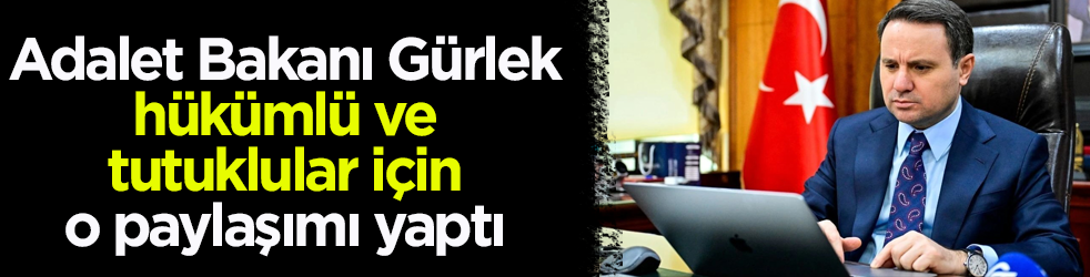 Adalet Bakanı Gürlek hükümlü ve tutuklular için o paylaşımı yaptı