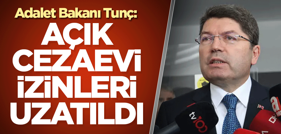 Adalet Bakanı Tunç: Açık cezaevi izinleri uzatıldı