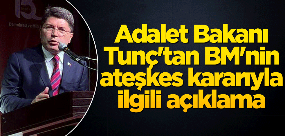 Adalet Bakanı Tunç'tan BM'nin ateşkes kararıyla ilgili açıklama