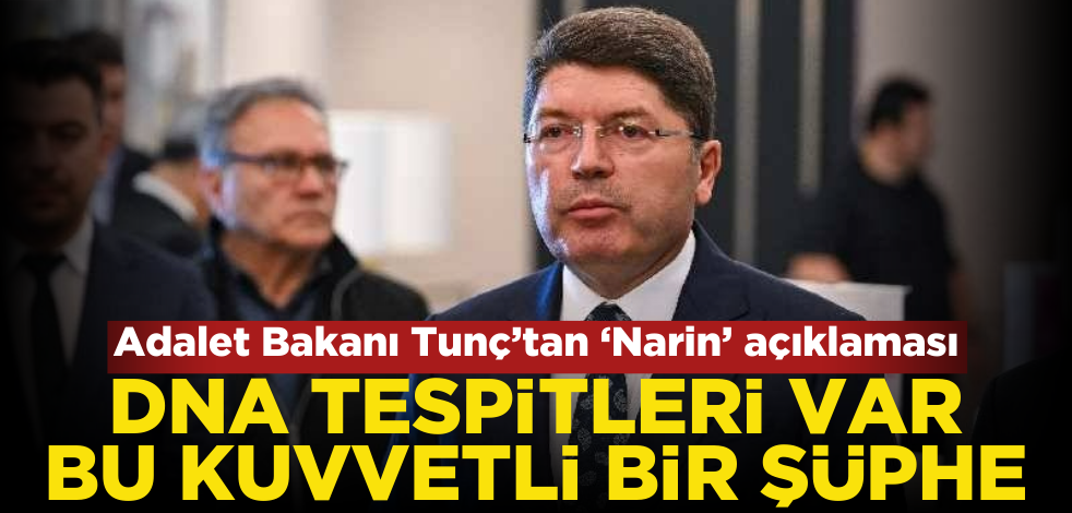 Adalet Bakanı Tunç’tan ‘Narin’ açıklaması: Kuvvetli şüphe!