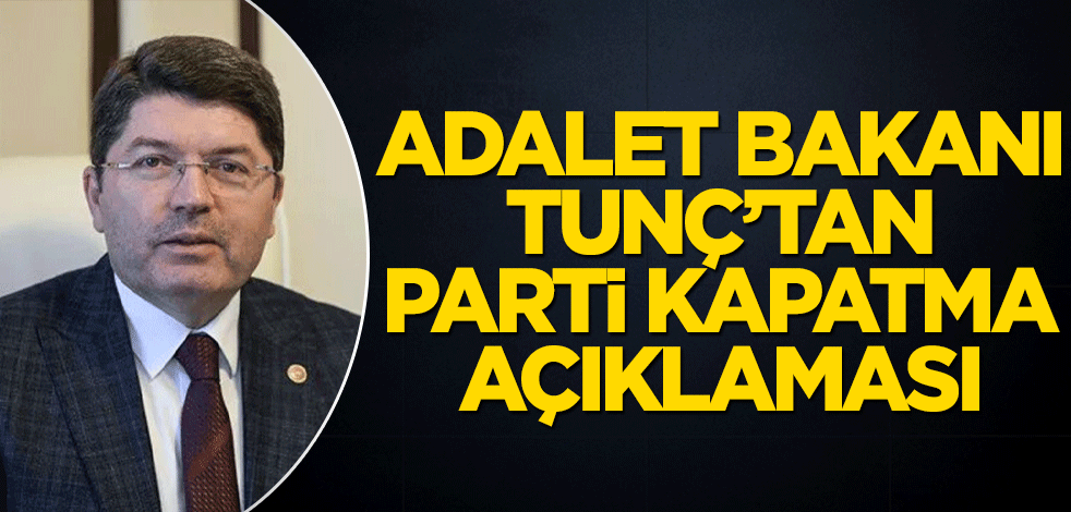 Adalet Bakanı Tunç'tan parti kapatma açıklaması