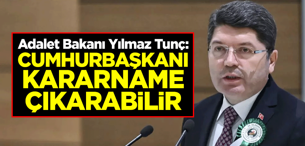 Adalet Bakanı Yılmaz Tunç: Cumhurbaşkanı kararname çıkarabilir