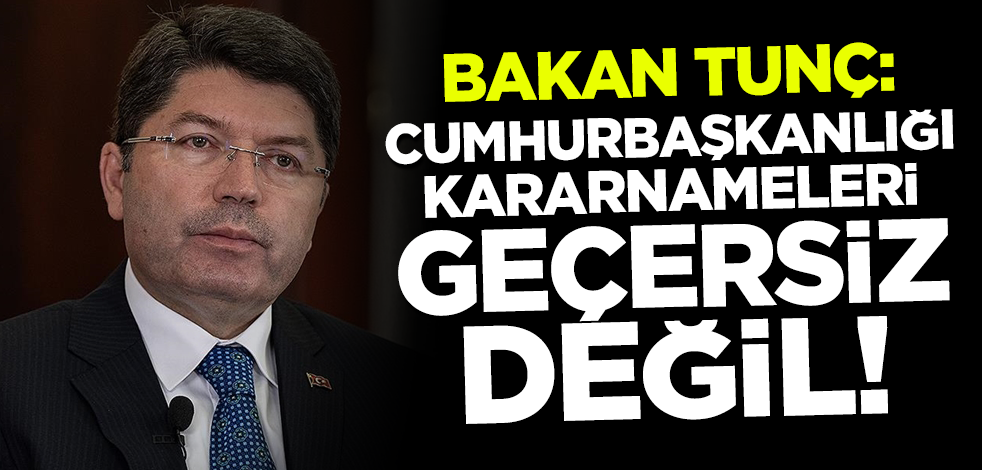 Adalet Bakanı Yılmaz Tunç: Cumhurbaşkanlığı Kararnameleri geçersiz değil!