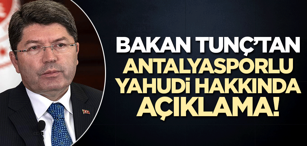 Adalet Bakanı Yılmaz Tunç'tan Antalyasporlu yahudi hakkında açıklama!